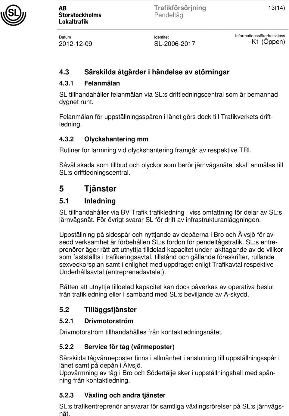 Såväl skada som tillbud och olyckor som berör järnvägsnätet skall anmälas till SL:s driftledningscentral. 5 Tjänster 5.