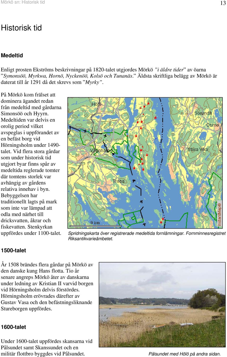 Medeltiden var delvis en orolig period vilket avspeglas i uppförandet av en befäst borg vid Hörningsholm under 1490- talet.