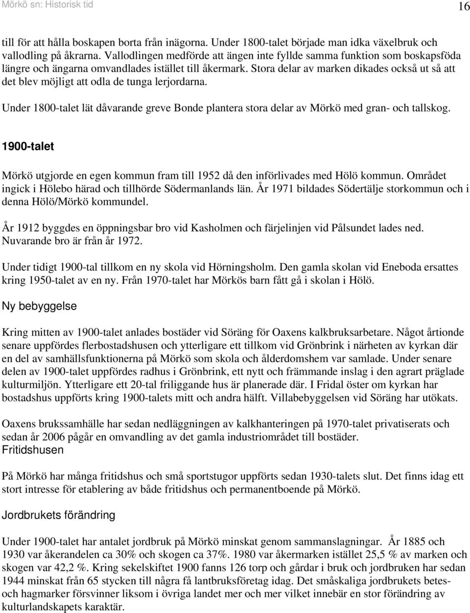 Stora delar av marken dikades också ut så att det blev möjligt att odla de tunga lerjordarna. Under 1800-talet lät dåvarande greve Bonde plantera stora delar av Mörkö med gran- och tallskog.