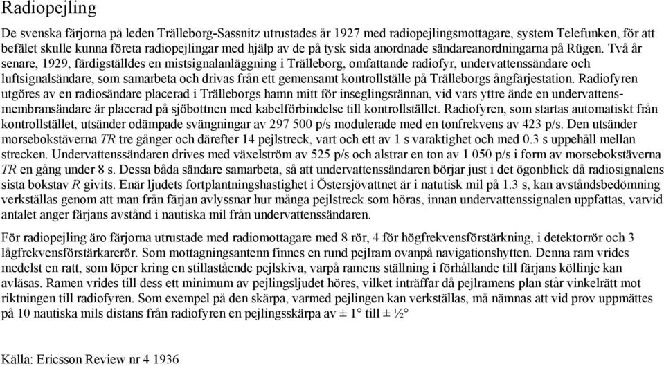 Två år senare, 1929, färdigställdes en mistsignalanläggning i Trälleborg, omfattande radiofyr, undervattenssändare och luftsignalsändare, som samarbeta och drivas från ett gemensamt kontrollställe på