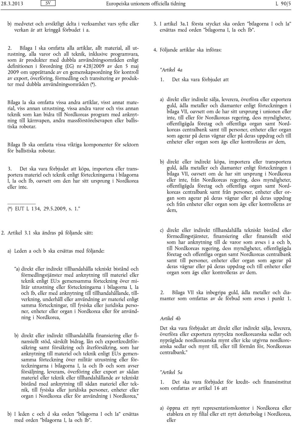 Bilaga I ska omfatta alla artiklar, allt material, all utrustning, alla varor och all teknik, inklusive programvara, som är produkter med dubbla användningsområden enligt definitionen i förordning