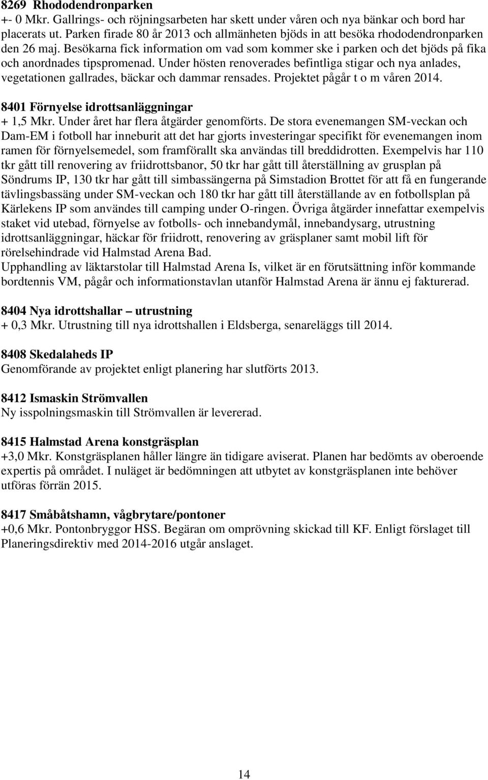 Under hösten renoverades befintliga stigar och nya anlades, vegetationen gallrades, bäckar och dammar rensades. Projektet pågår t o m våren 2014. 8401 Förnyelse idrottsanläggningar + 1,5 Mkr.