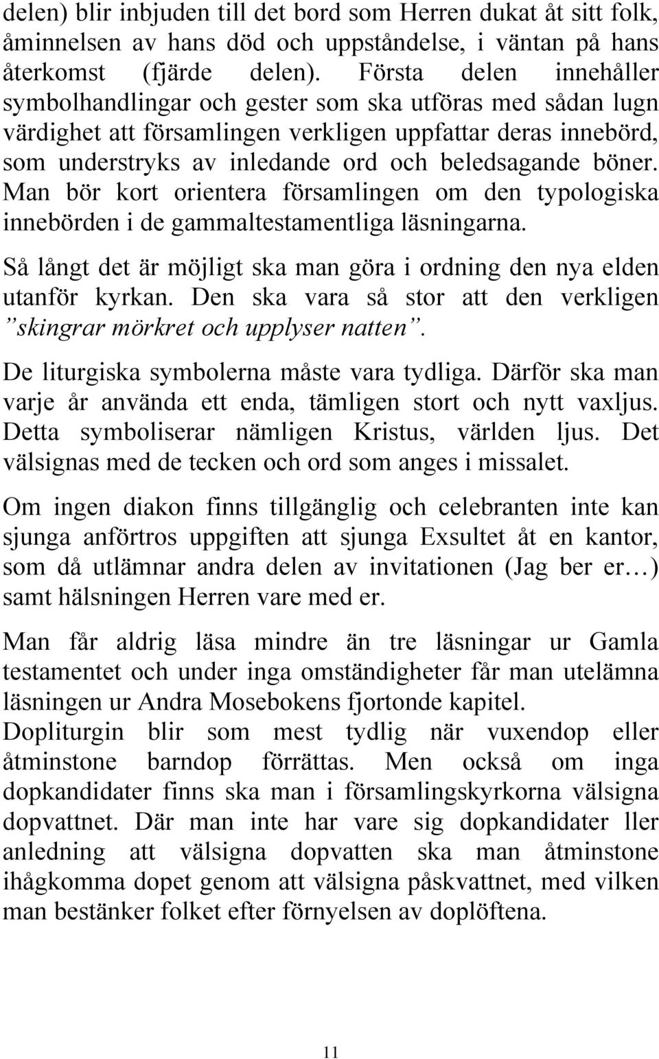 böner. Man bör kort orientera församlingen om den typologiska innebörden i de gammaltestamentliga läsningarna. Så långt det är möjligt ska man göra i ordning den nya elden utanför kyrkan.