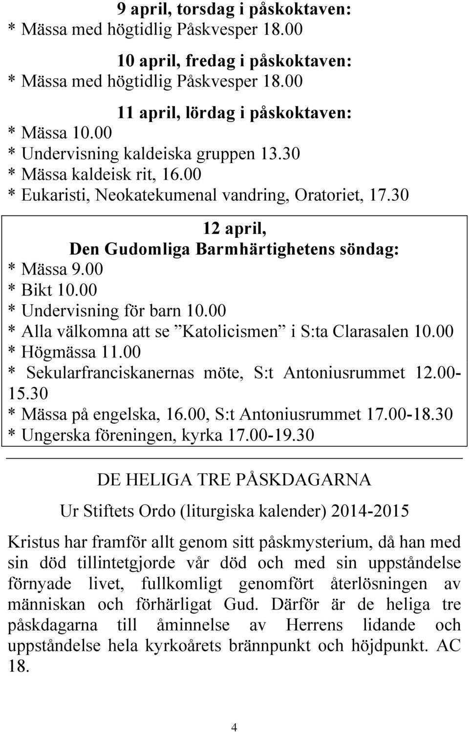 00 * Undervisning för barn 10.00 * Alla välkomna att se Katolicismen i S:ta Clarasalen 10.00 * Högmässa 11.00 * Sekularfranciskanernas möte, S:t Antoniusrummet 12.00-15.30 * Mässa på engelska, 16.