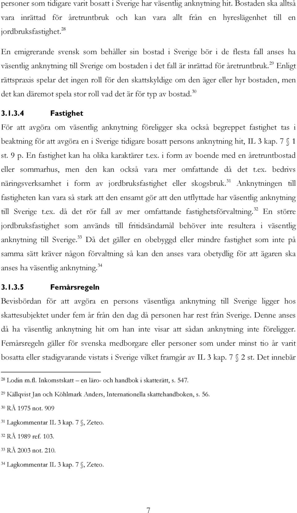 29 Enligt rättspraxis spelar det ingen roll för den skattskyldige om den äger eller hyr bostaden, men det kan däremot spela stor roll vad det är för typ av bostad. 30