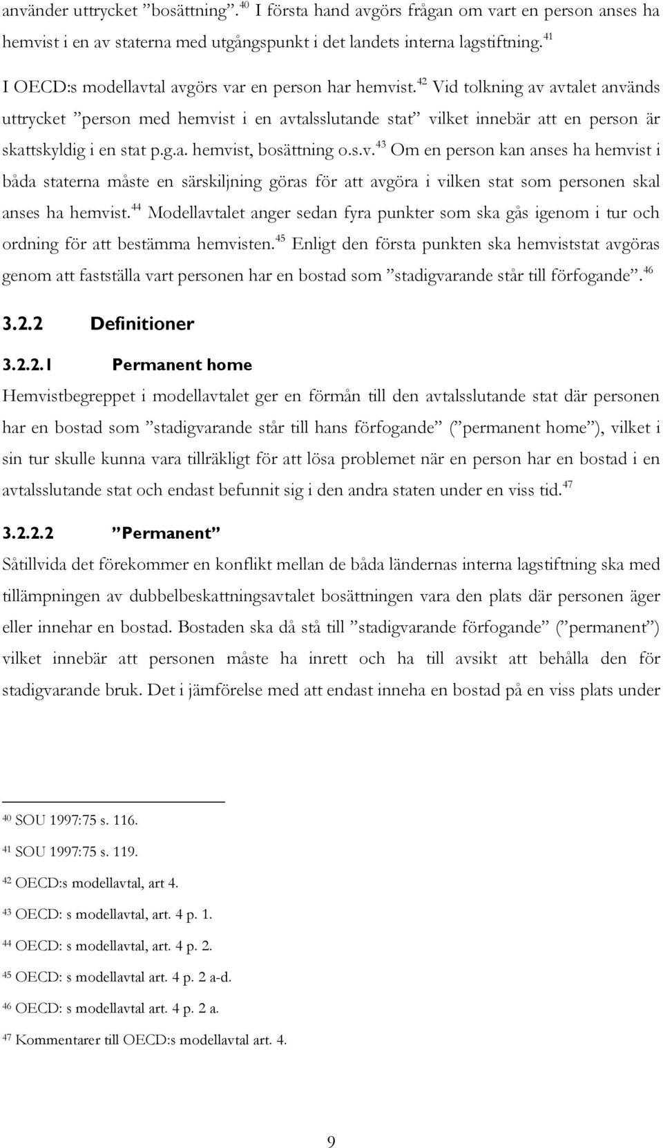 42 Vid tolkning av avtalet används uttrycket person med hemvist i en avtalsslutande stat vilket innebär att en person är skattskyldig i en stat p.g.a. hemvist, bosättning o.s.v. 43 Om en person kan anses ha hemvist i båda staterna måste en särskiljning göras för att avgöra i vilken stat som personen skal anses ha hemvist.