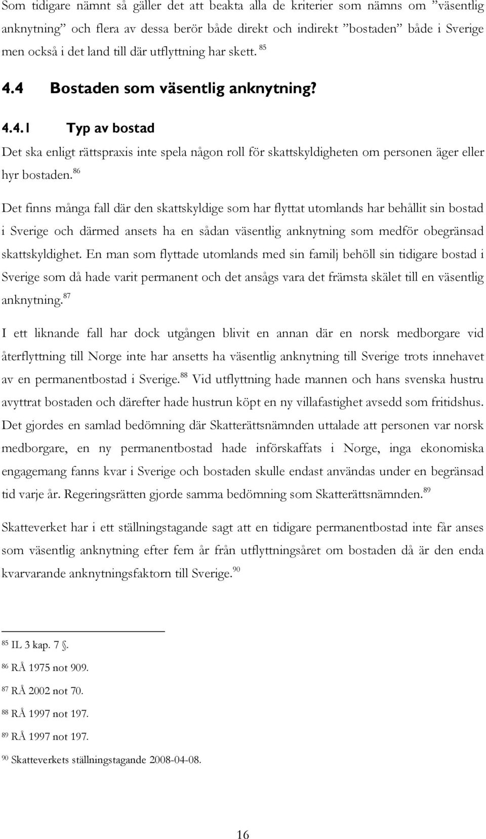 86 Det finns många fall där den skattskyldige som har flyttat utomlands har behållit sin bostad i Sverige och därmed ansets ha en sådan väsentlig anknytning som medför obegränsad skattskyldighet.