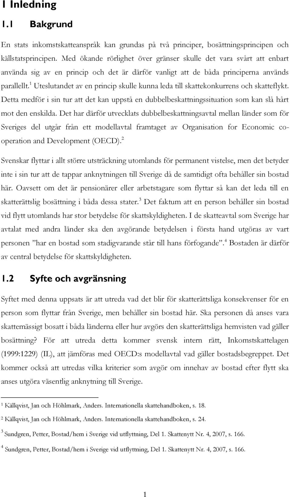 1 Uteslutandet av en princip skulle kunna leda till skattekonkurrens och skatteflykt. Detta medför i sin tur att det kan uppstå en dubbelbeskattningssituation som kan slå hårt mot den enskilda.