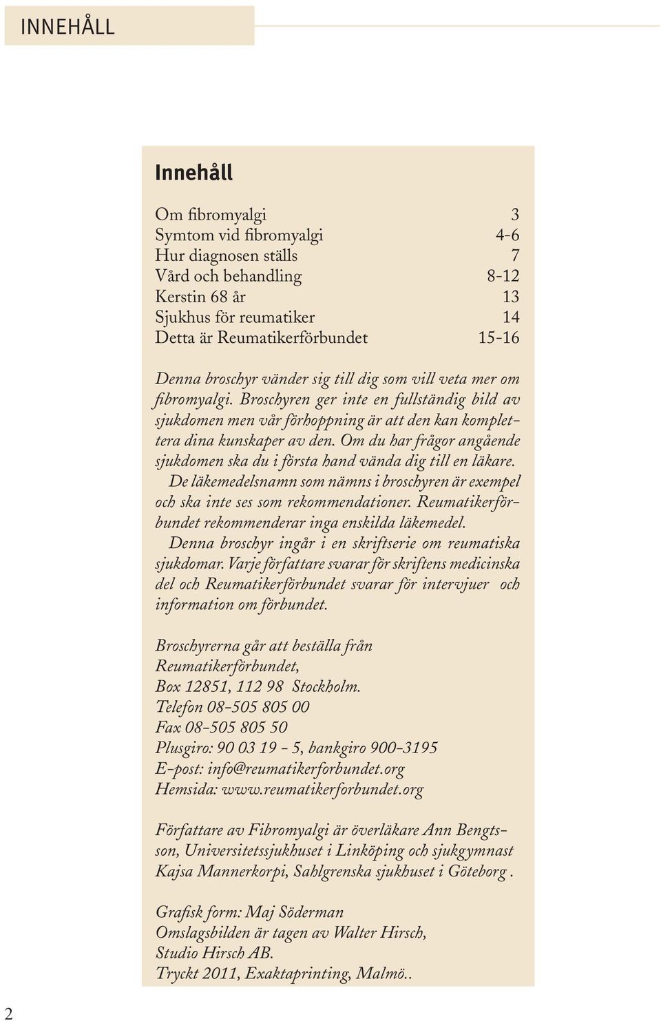 Om du har frågor angående sjukdomen ska du i första hand vända dig till en läkare. De läkemedelsnamn som nämns i broschyren är exempel och ska inte ses som rekommendationer.