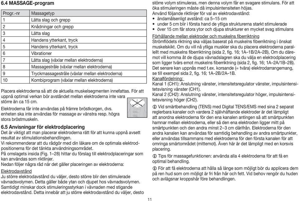 (växlar mellan elektroderna) 9 Tryckmassagestråle (växlar mellan elektroderna) 10 Kombiprogram (växlar mellan elektroderna) Placera elektroderna så att de aktuella muskelsegmenten innefattas.