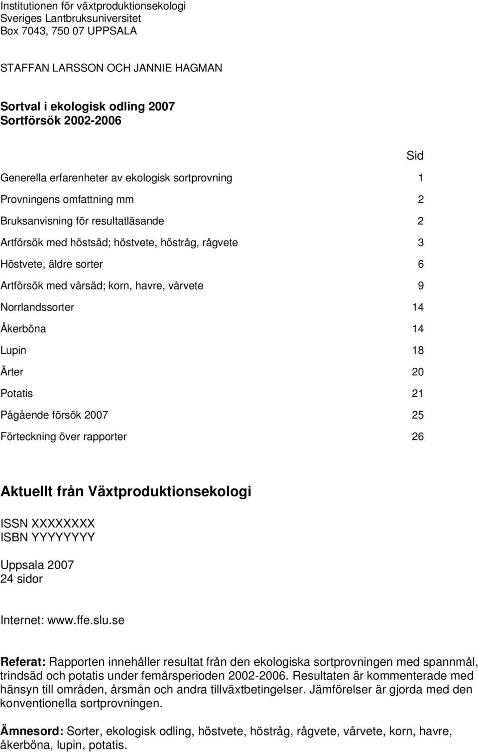 vårsäd; korn, havre, vårvete 9 Norrlandssorter 14 Åkerböna 14 Lupin 18 Ärter 20 Potatis 21 Pågående försök 2007 25 Förteckning över rapporter 26 Aktuellt från Växtproduktionsekologi ISSN XXXXXXXX