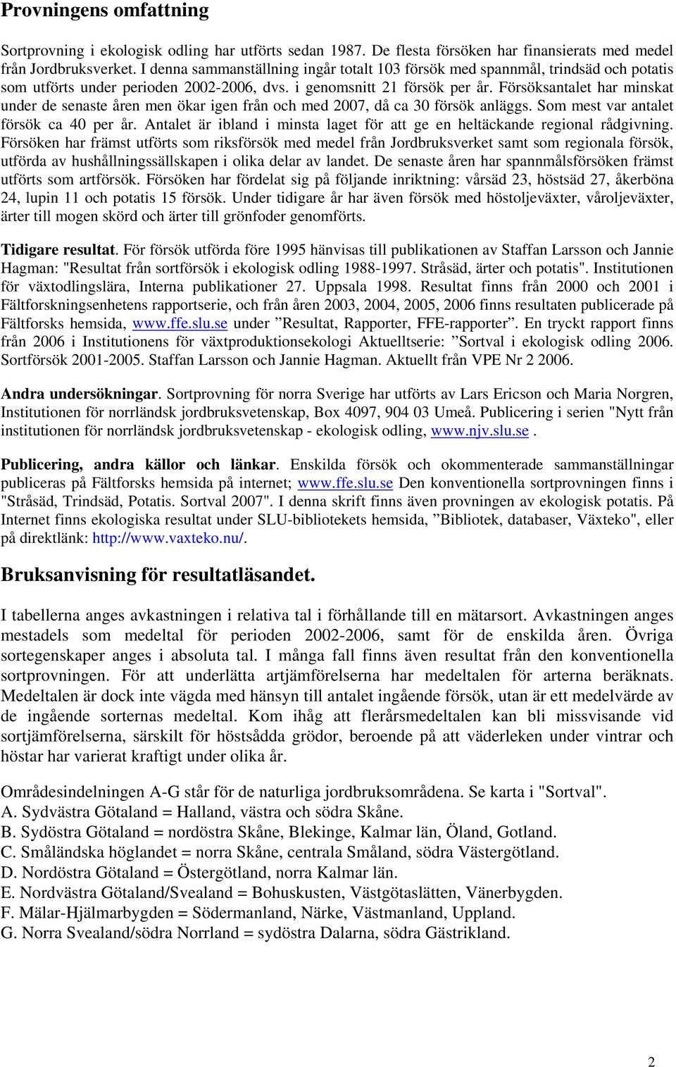 Försöksantalet har minskat under de senaste åren men ökar igen från och med 2007, då ca 30 försök anläggs. Som mest var antalet försök ca 40 per år.