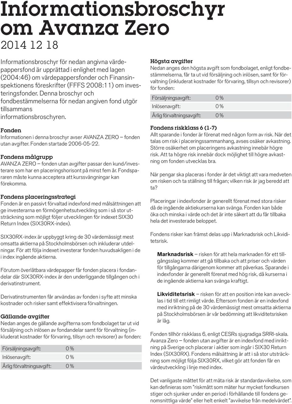 Fonden Informationen i denna broschyr avser AVANZA ZERO fonden utan avgifter. Fonden startade 2006-05-22.