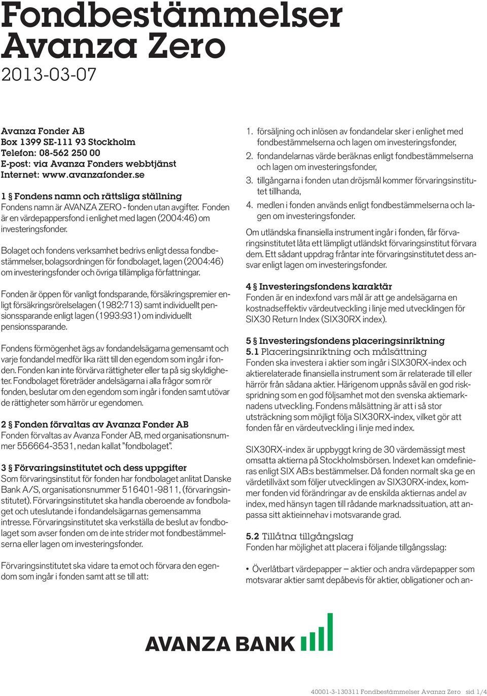 Bolaget och fondens verksamhet bedrivs enligt dessa fondbestämmelser, bolagsordningen för fondbolaget, lagen (2004:46) om investeringsfonder och övriga tillämpliga författningar.