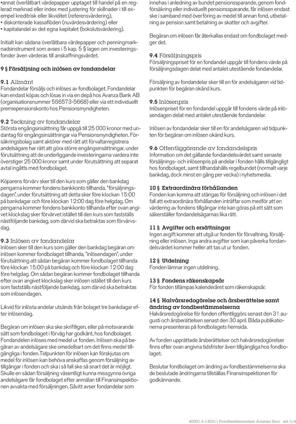 5 lagen om investeringsfonder även värderas till anskaffningsvärdet. 9 Försäljning och inlösen av fondandelar 9.1 Allmänt Fondandelar försäljs och inlöses av fondbolaget.