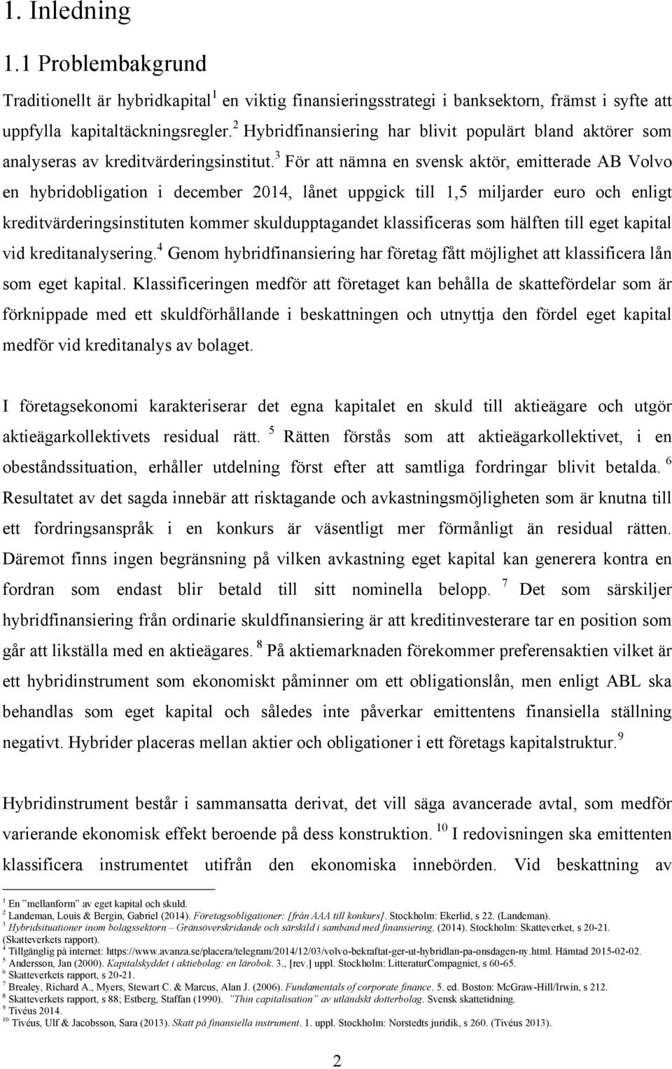 3 För att nämna en svensk aktör, emitterade AB Volvo en hybridobligation i december 2014, lånet uppgick till 1,5 miljarder euro och enligt kreditvärderingsinstituten kommer skuldupptagandet