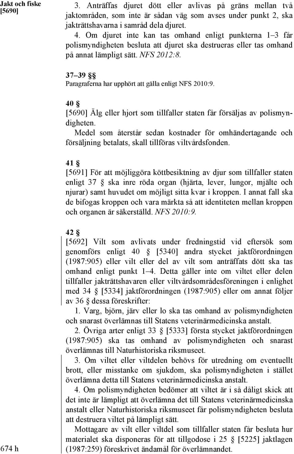 37 39 Paragraferna har upphört att gälla enligt NFS 2010:9. 40 [5690] Älg eller hjort som tillfaller staten får försäljas av polismyndigheten.