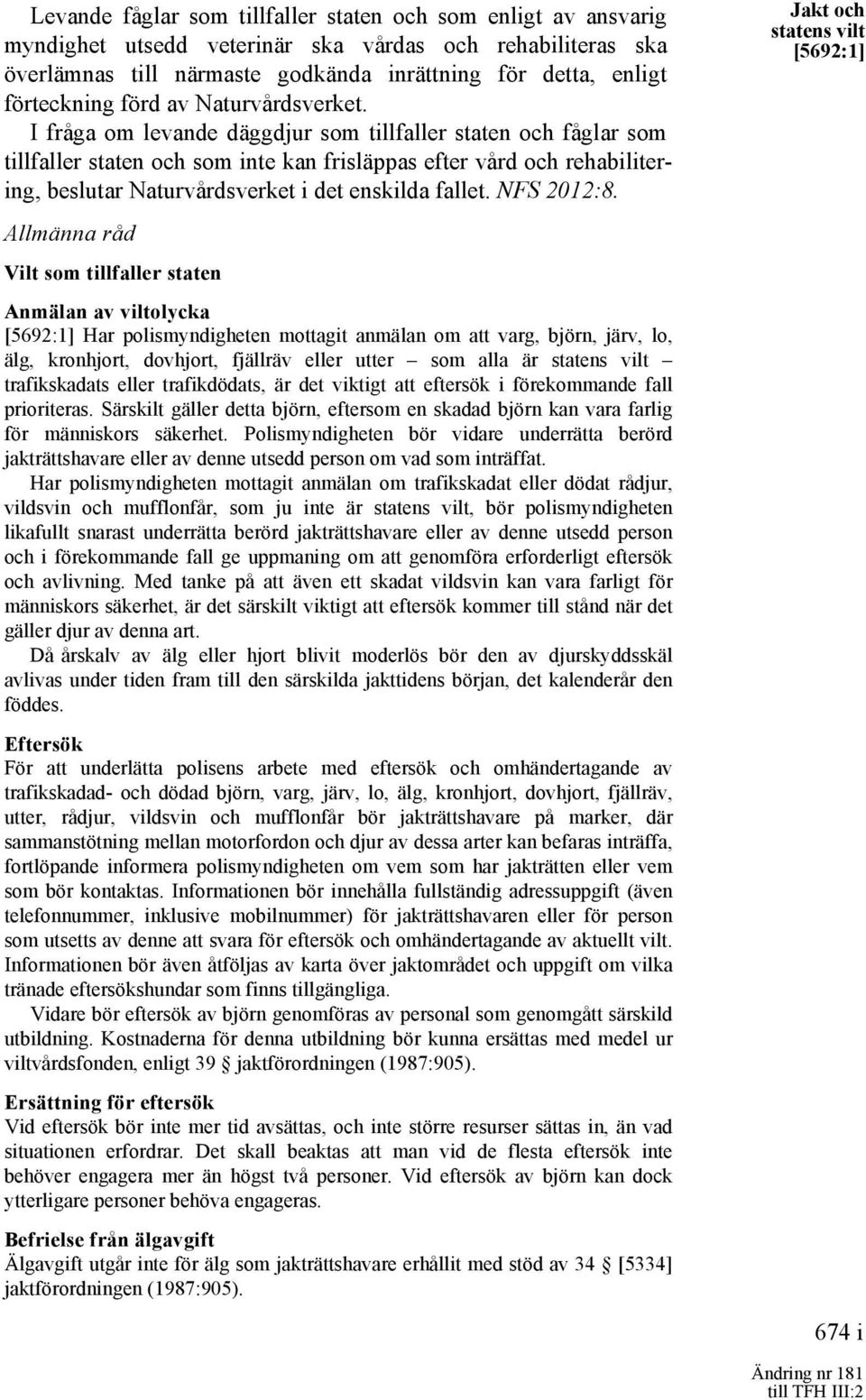 I fråga om levande däggdjur som tillfaller staten och fåglar som tillfaller staten och som inte kan frisläppas efter vård och rehabilitering, beslutar Naturvårdsverket i det enskilda fallet.