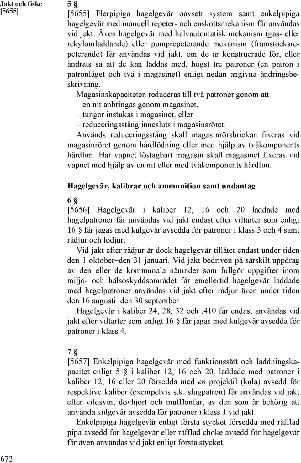 de kan laddas med, högst tre patroner (en patron i patronläget och två i magasinet) enligt nedan angivna ändringsbeskrivning.