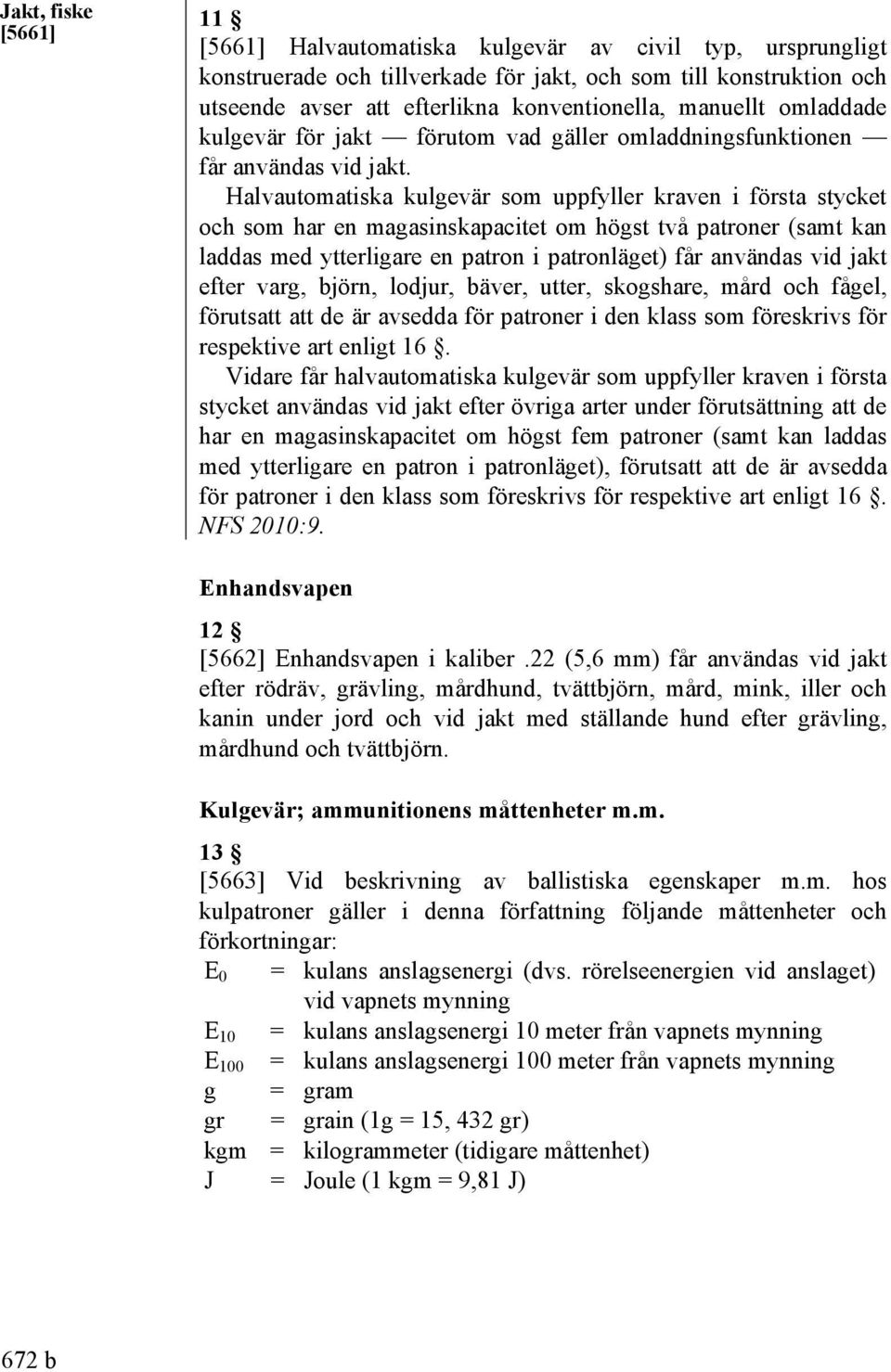 Halvautomatiska kulgevär som uppfyller kraven i första stycket och som har en magasinskapacitet om högst två patroner (samt kan laddas med ytterligare en patron i patronläget) får användas vid jakt