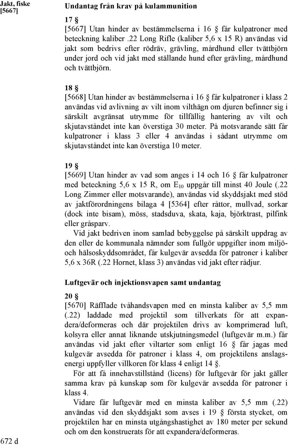 18 [5668] Utan hinder av bestämmelserna i 16 får kulpatroner i klass 2 användas vid avlivning av vilt inom vilthägn om djuren befinner sig i särskilt avgränsat utrymme för tillfällig hantering av