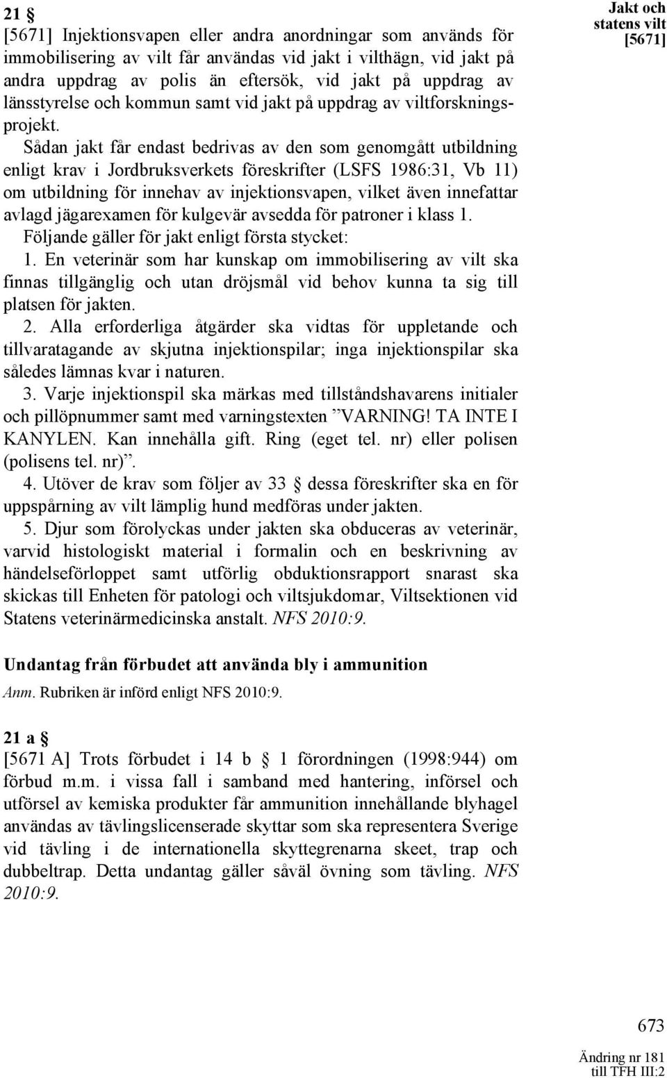 Sådan jakt får endast bedrivas av den som genomgått utbildning enligt krav i Jordbruksverkets föreskrifter (LSFS 1986:31, Vb 11) om utbildning för innehav av injektionsvapen, vilket även innefattar