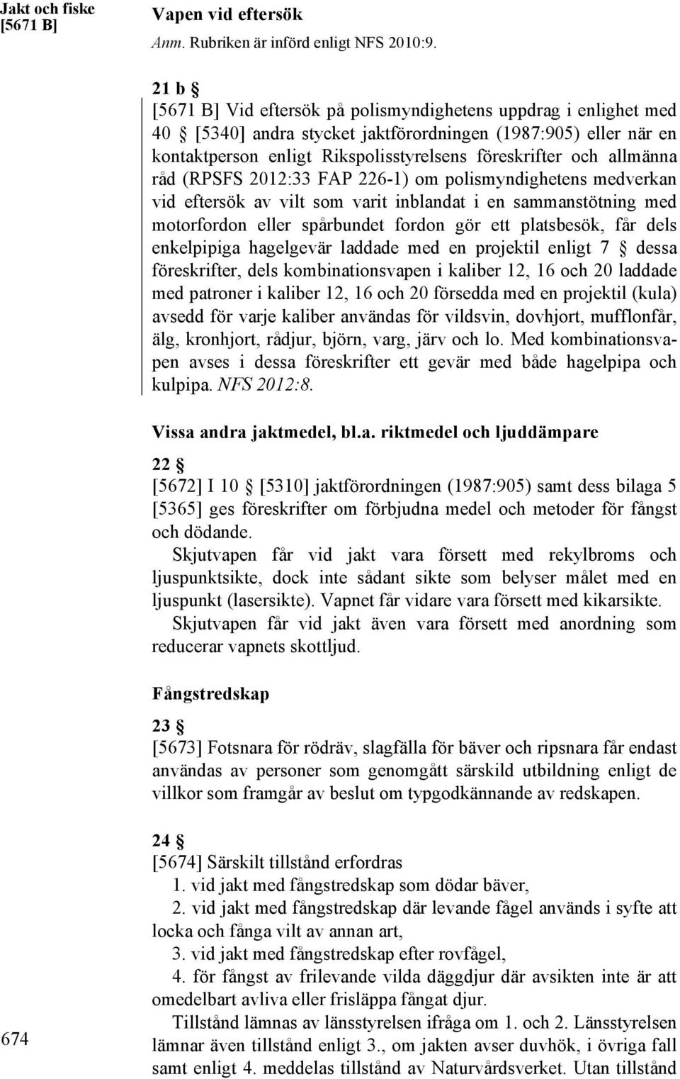 allmänna råd (RPSFS 2012:33 FAP 226-1) om polismyndighetens medverkan vid eftersök av vilt som varit inblandat i en sammanstötning med motorfordon eller spårbundet fordon gör ett platsbesök, får dels