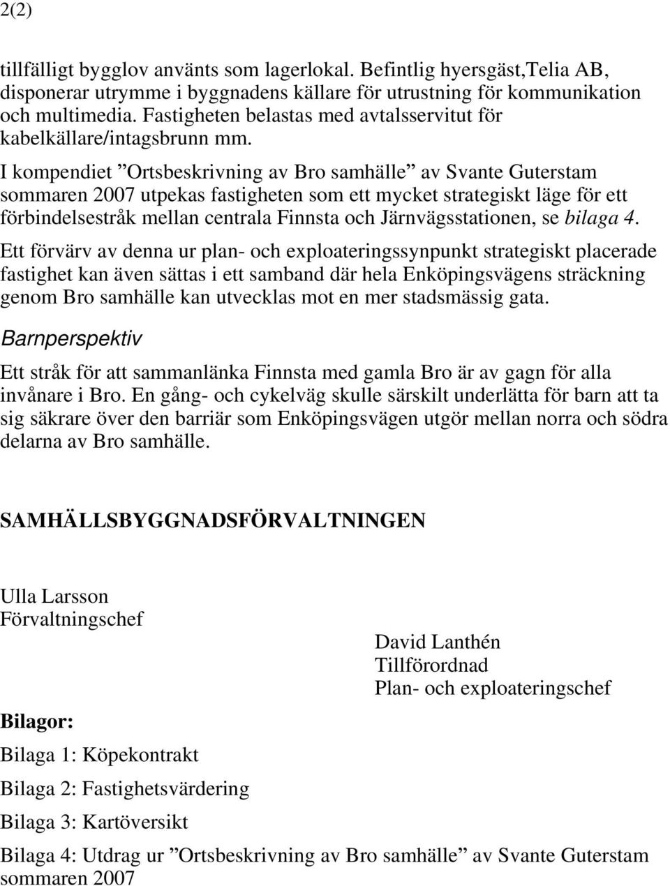 I kompendiet Ortsbeskrivning av Bro samhälle av Svante Guterstam sommaren 2007 utpekas fastigheten som ett mycket strategiskt läge för ett förbindelsestråk mellan centrala Finnsta och