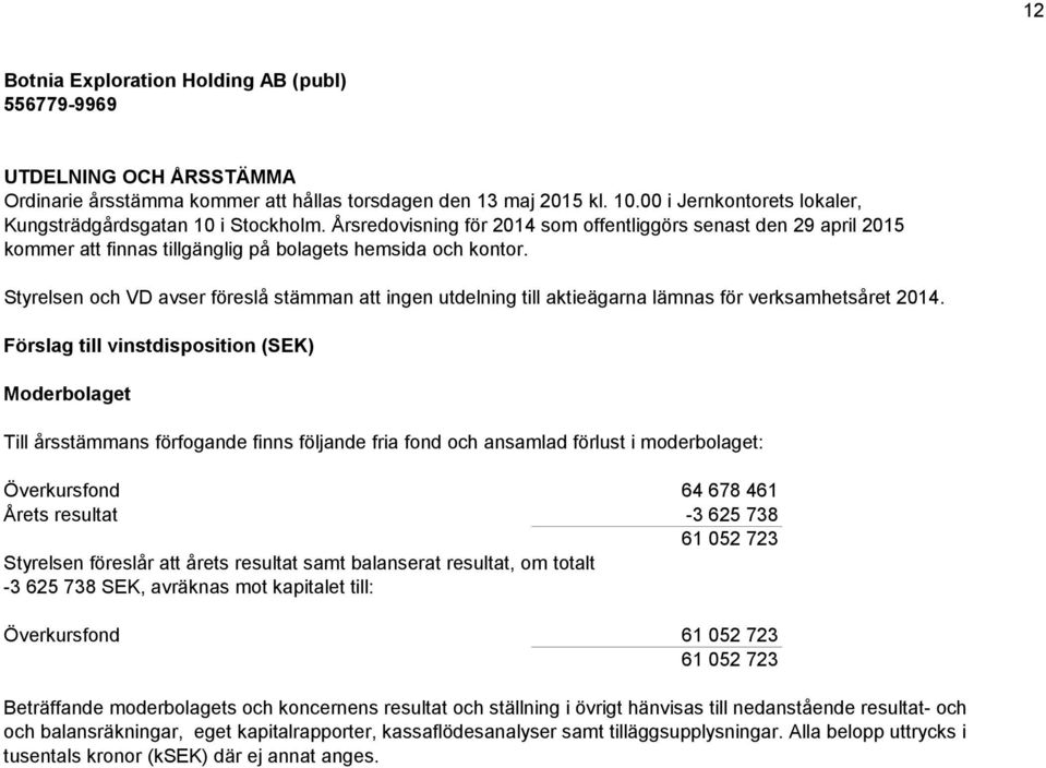 Styrelsen och VD avser föreslå stämman att ingen utdelning till aktieägarna lämnas för verksamhetsåret 2014.