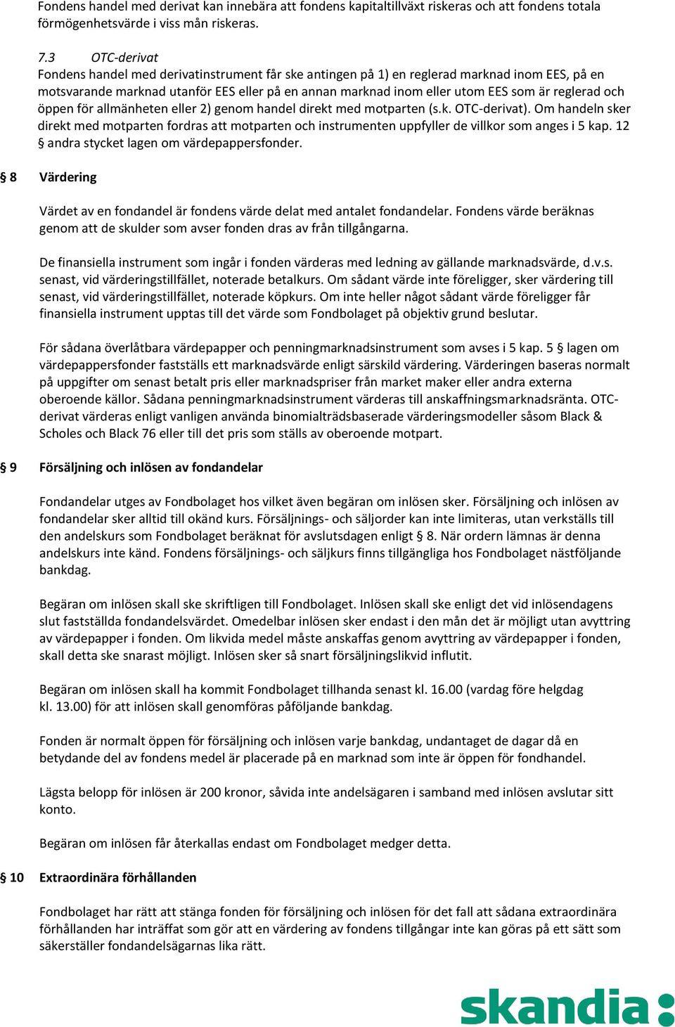 reglerad och öppen för allmänheten eller 2) genom handel direkt med motparten (s.k. OTC-derivat).