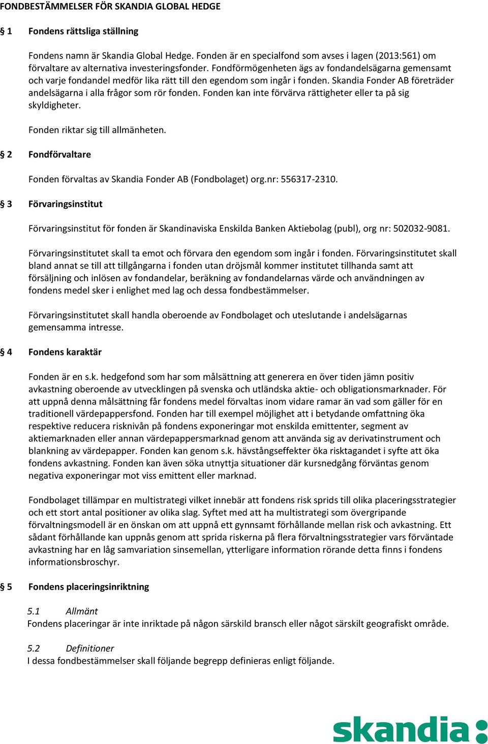 Fondförmögenheten ägs av fondandelsägarna gemensamt och varje fondandel medför lika rätt till den egendom som ingår i fonden. Skandia Fonder AB företräder andelsägarna i alla frågor som rör fonden.