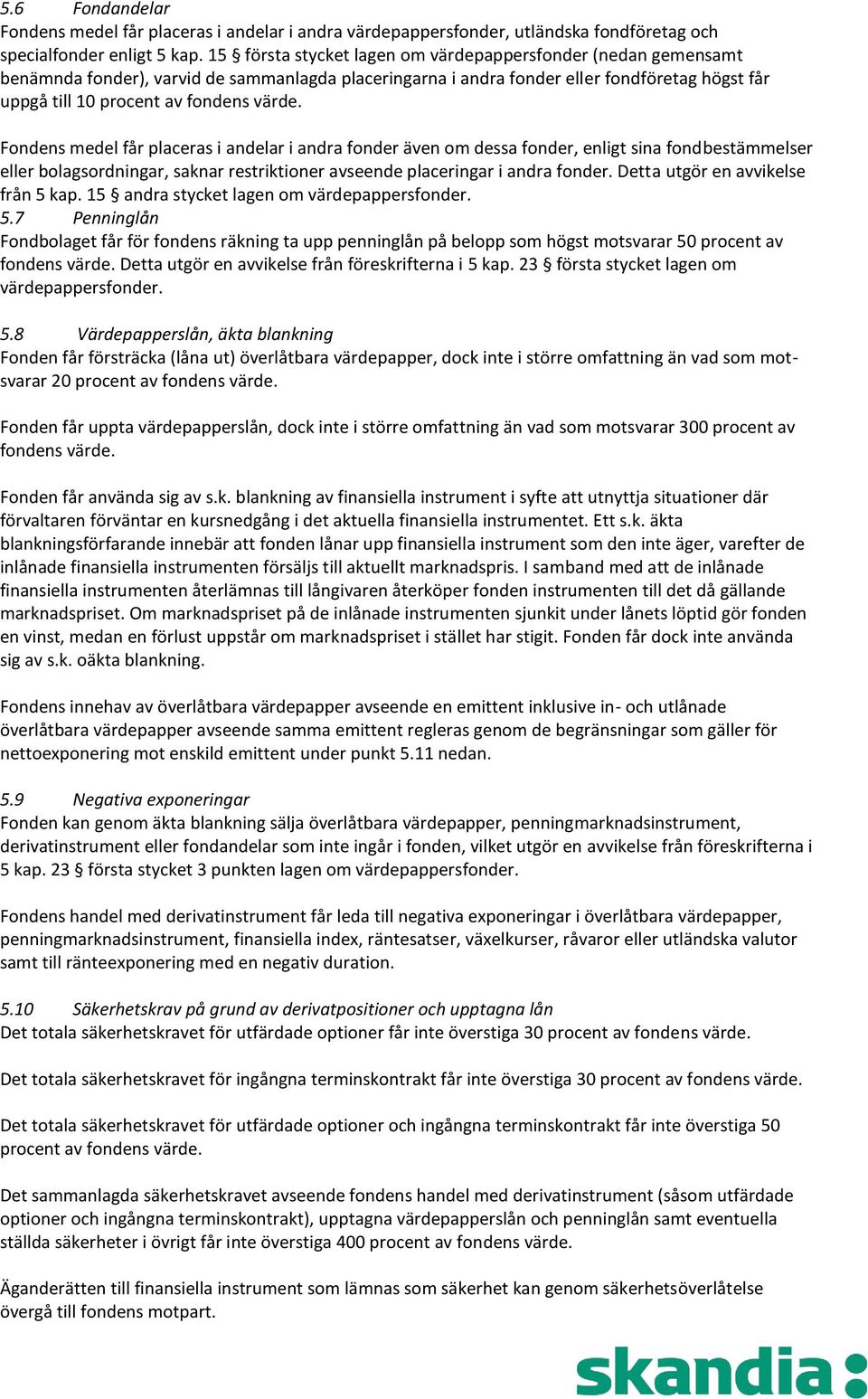 Fondens medel får placeras i andelar i andra fonder även om dessa fonder, enligt sina fondbestämmelser eller bolagsordningar, saknar restriktioner avseende placeringar i andra fonder.