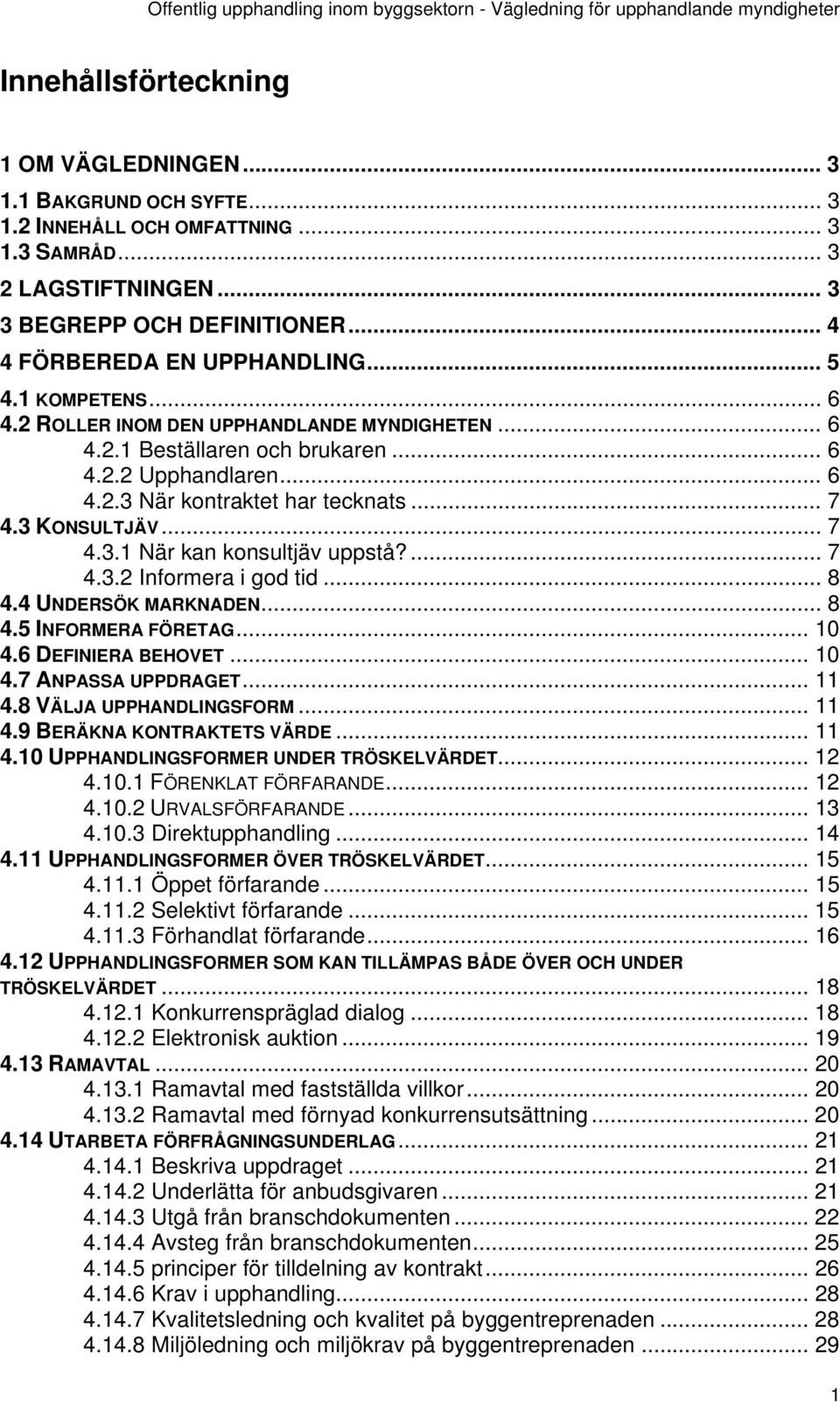 ... 7 4.3.2 Informera i god tid... 8 4.4 UNDERSÖK MARKNADEN... 8 4.5 INFORMERA FÖRETAG... 10 4.6 DEFINIERA BEHOVET... 10 4.7 ANPASSA UPPDRAGET... 11 4.8 VÄLJA UPPHANDLINGSFORM... 11 4.9 BERÄKNA KONTRAKTETS VÄRDE.