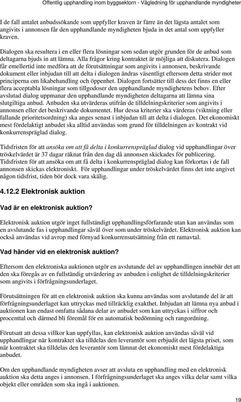 Dialogen får emellertid inte medföra att de förutsättningar som angivits i annonsen, beskrivande dokument eller inbjudan till att delta i dialogen ändras väsentligt eftersom detta strider mot