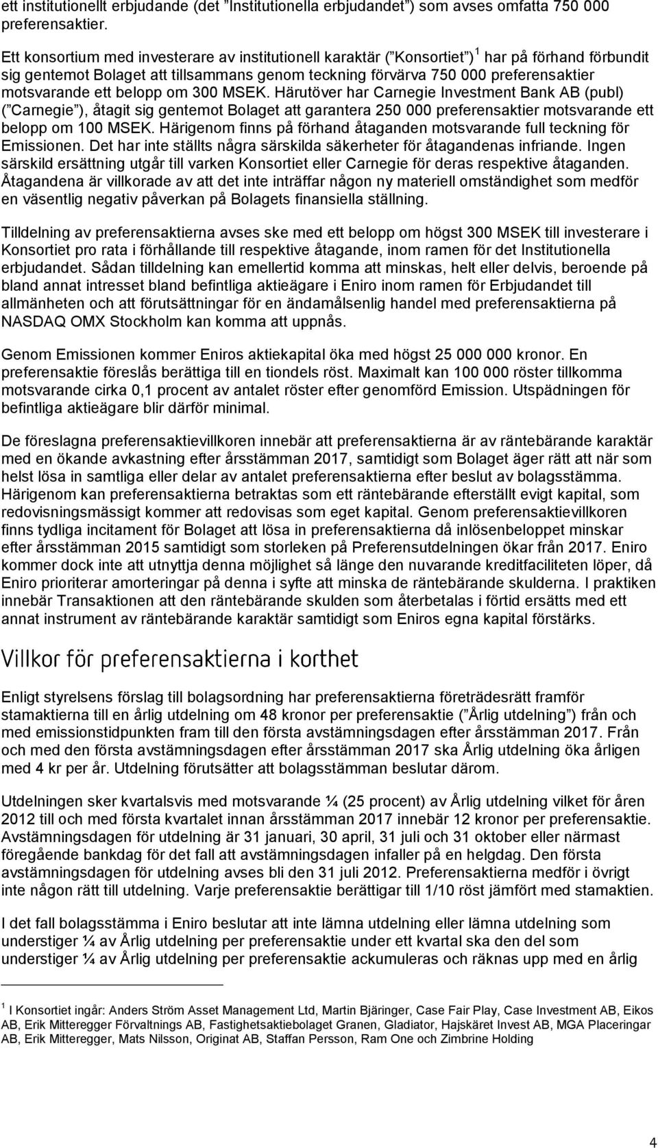 ett belopp om 300 MSEK. Härutöver har Carnegie Investment Bank AB (publ) ( Carnegie ), åtagit sig gentemot Bolaget att garantera 250 000 preferensaktier motsvarande ett belopp om 100 MSEK.