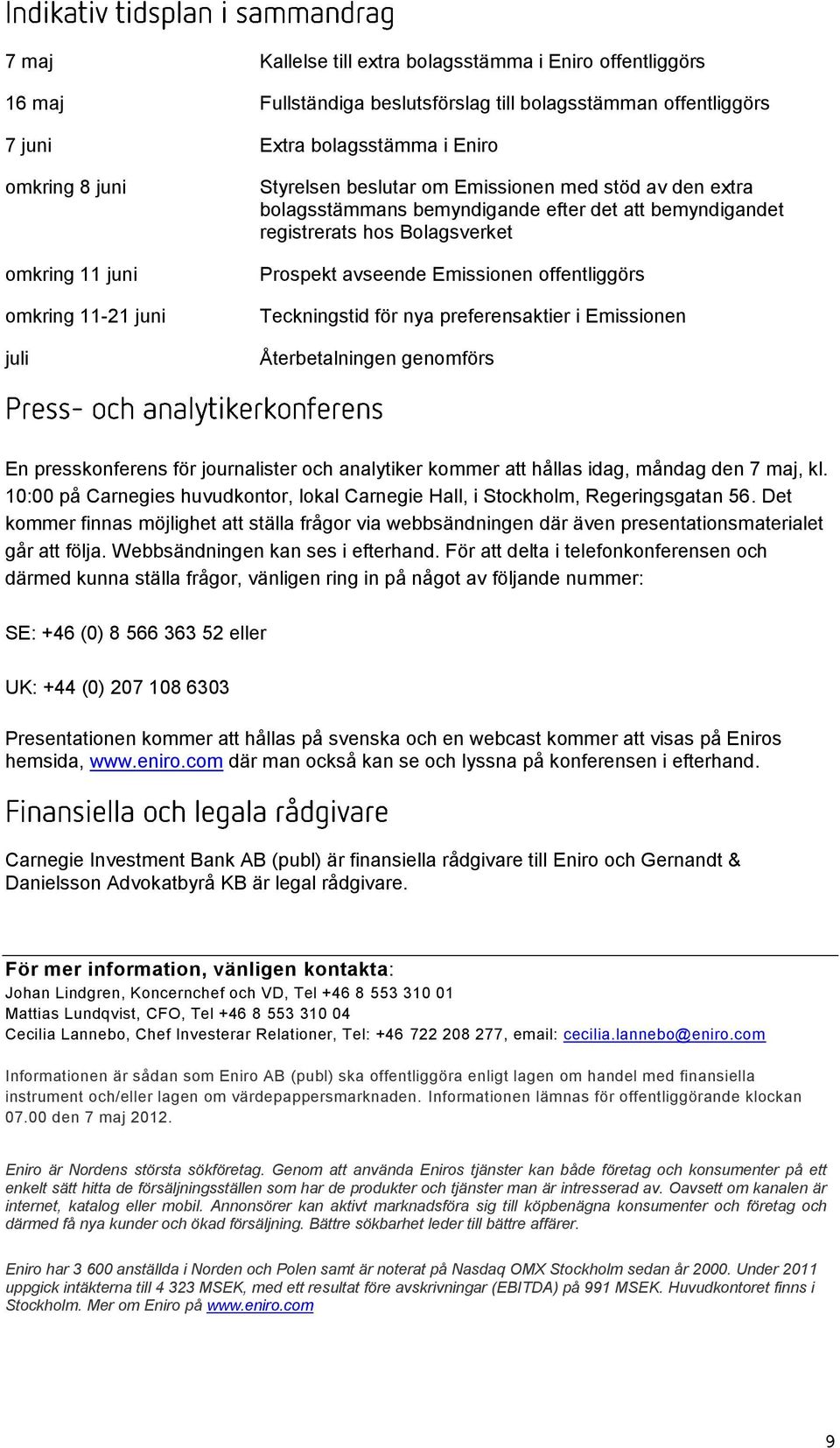 offentliggörs Teckningstid för nya preferensaktier i Emissionen Återbetalningen genomförs En presskonferens för journalister och analytiker kommer att hållas idag, måndag den 7 maj, kl.