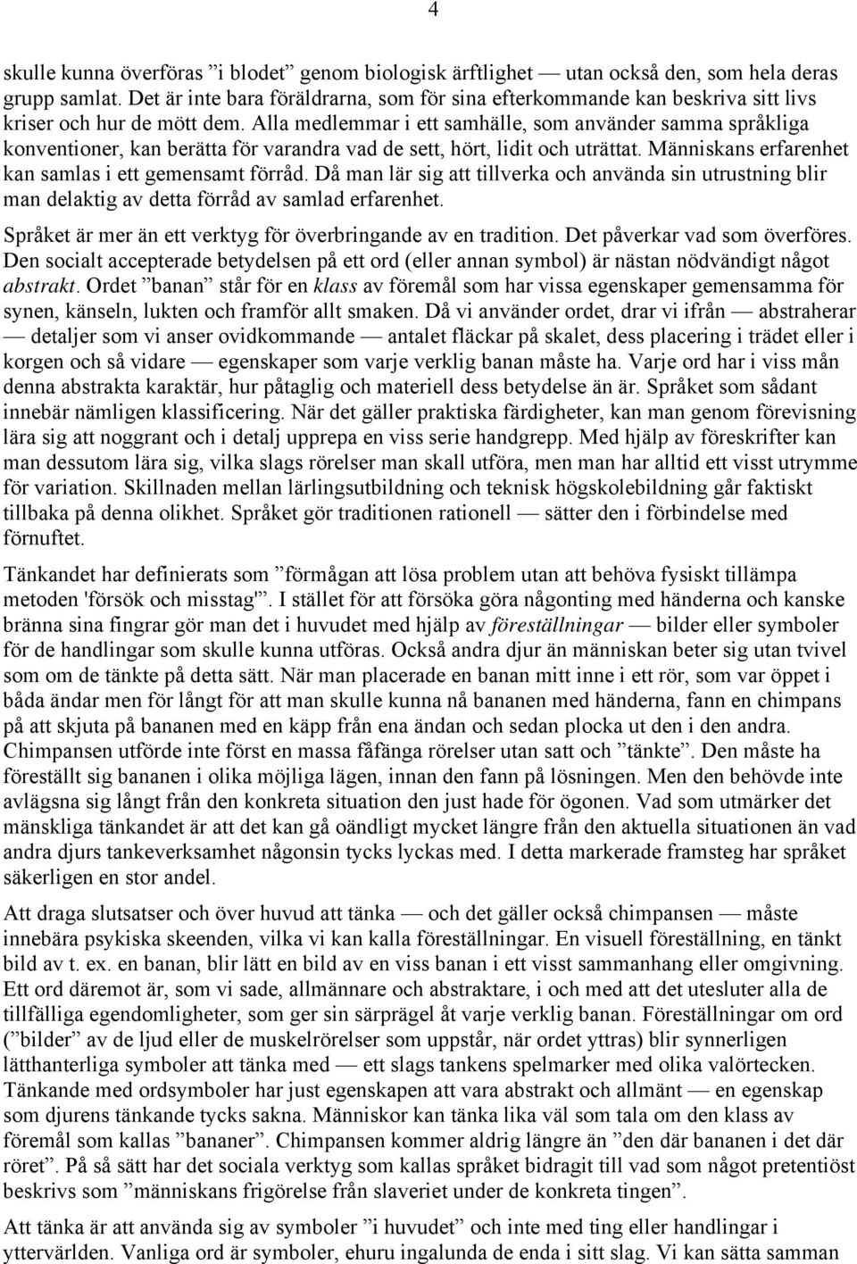 Alla medlemmar i ett samhälle, som använder samma språkliga konventioner, kan berätta för varandra vad de sett, hört, lidit och uträttat. Människans erfarenhet kan samlas i ett gemensamt förråd.