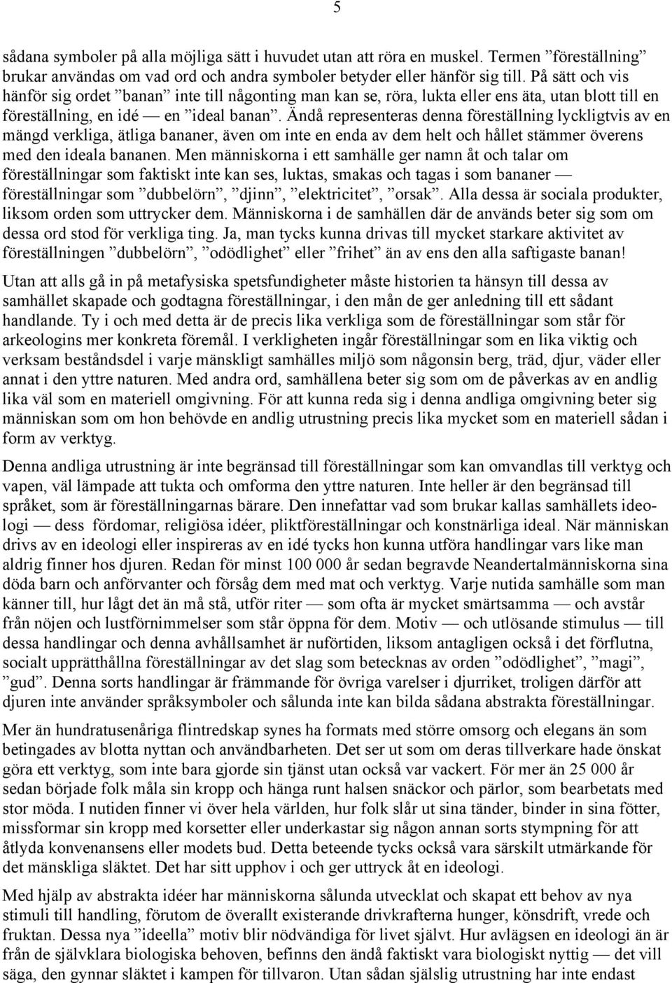 Ändå representeras denna föreställning lyckligtvis av en mängd verkliga, ätliga bananer, även om inte en enda av dem helt och hållet stämmer överens med den ideala bananen.