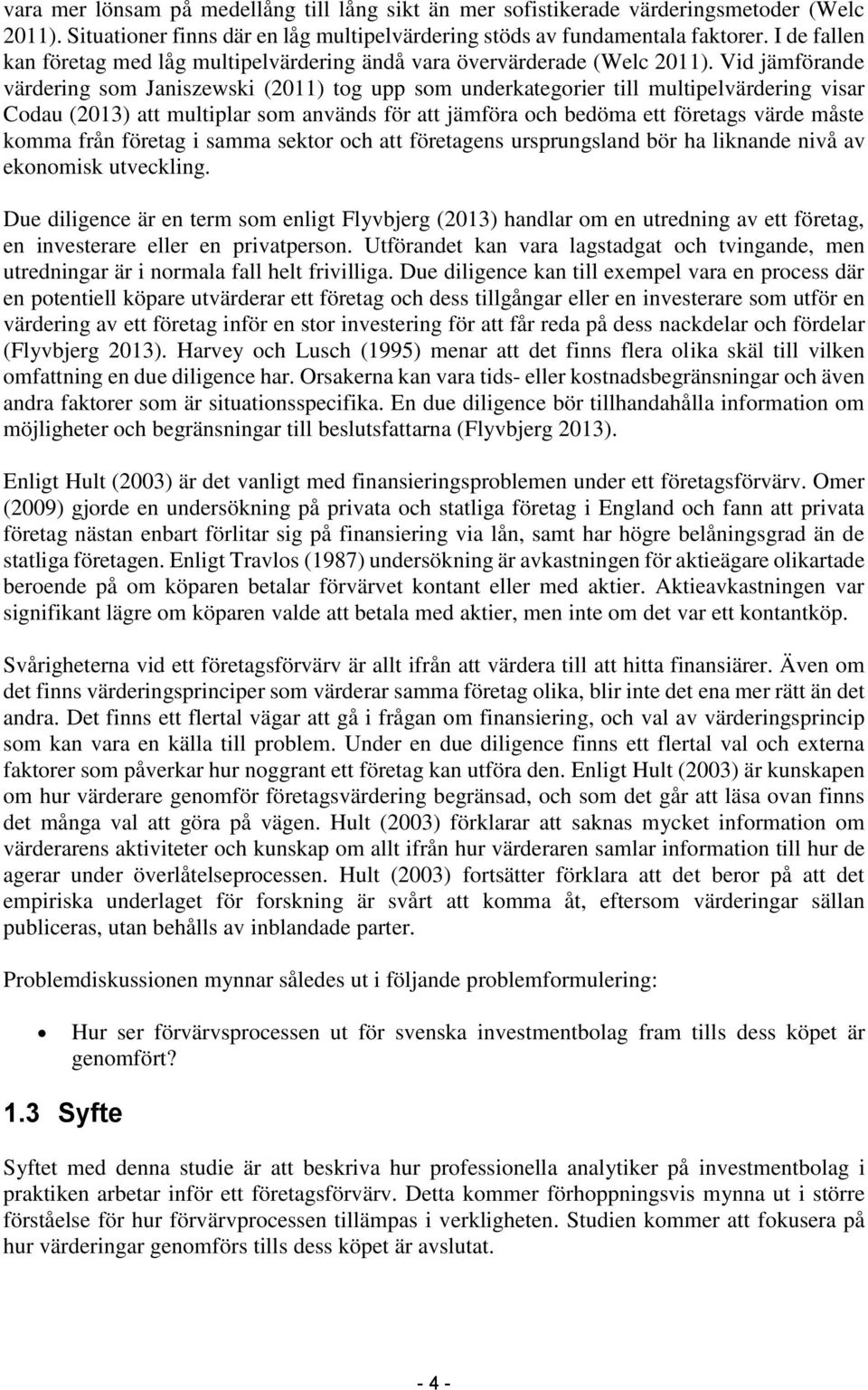 Vid jämförande värdering som Janiszewski (2011) tog upp som underkategorier till multipelvärdering visar Codau (2013) att multiplar som används för att jämföra och bedöma ett företags värde måste