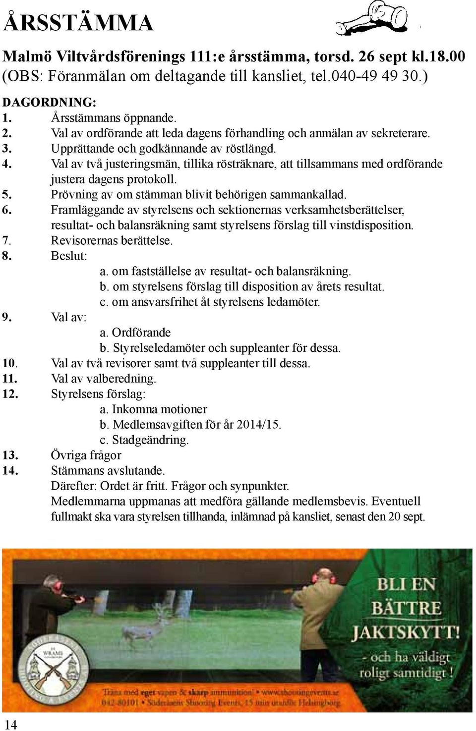 Prövning av om stämman blivit behörigen sammankallad. 6. Framläggande av styrelsens och sektionernas verksamhetsberättelser, resultat- och balansräkning samt styrelsens förslag till vinstdisposition.