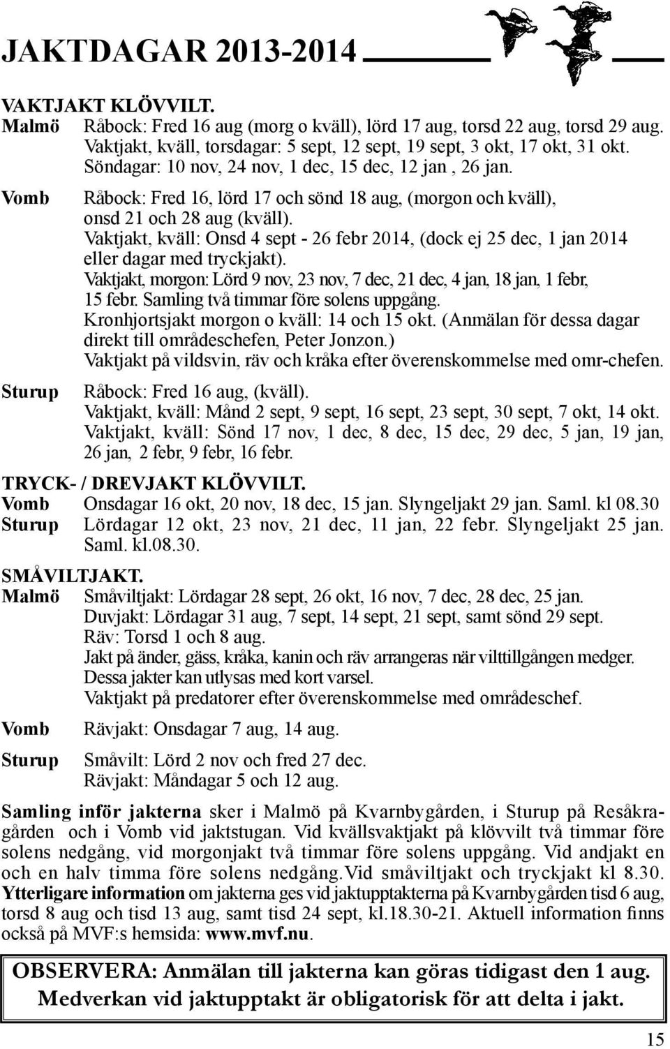 Vaktjakt, kväll: Onsd 4 sept - 26 febr 2014, (dock ej 25 dec, 1 jan 2014 eller dagar med tryckjakt). Vaktjakt, morgon: Lörd 9 nov, 23 nov, 7 dec, 21 dec, 4 jan, 18 jan, 1 febr, 15 febr.