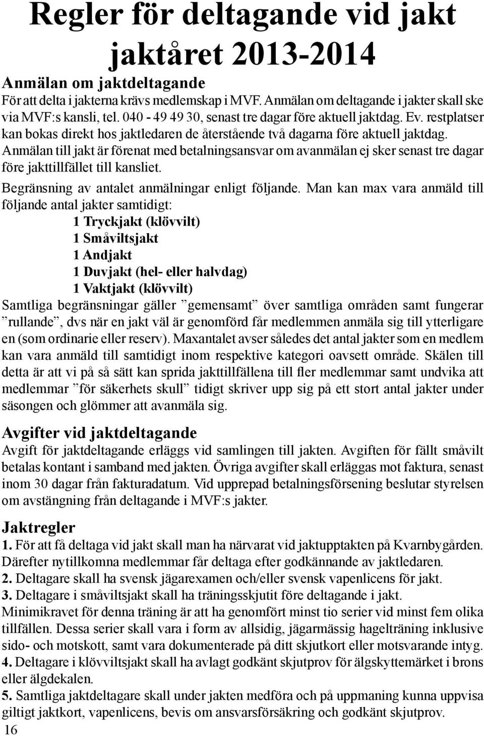 Anmälan till jakt är förenat med betalningsansvar om avanmälan ej sker senast tre dagar före jakttillfället till kansliet. Begränsning av antalet anmälningar enligt följande.