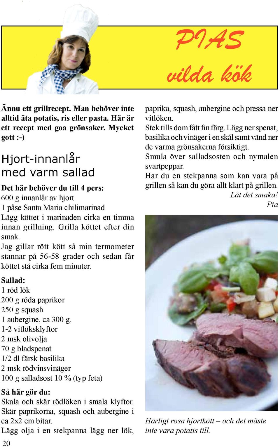 Grilla köttet efter din smak. Jag gillar rött kött så min termometer stannar på 56-58 grader och sedan får köttet stå cirka fem minuter.