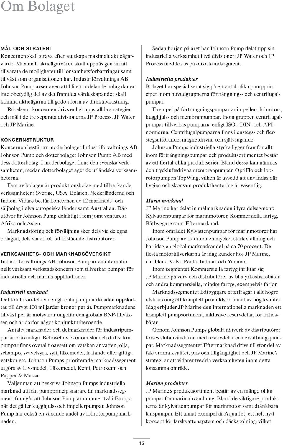 Industriförvaltnings AB Johnson Pump avser även att bli ett utdelande bolag där en inte obetydlig del av det framtida värdeskapandet skall komma aktieägarna till godo i form av direktavkastning.