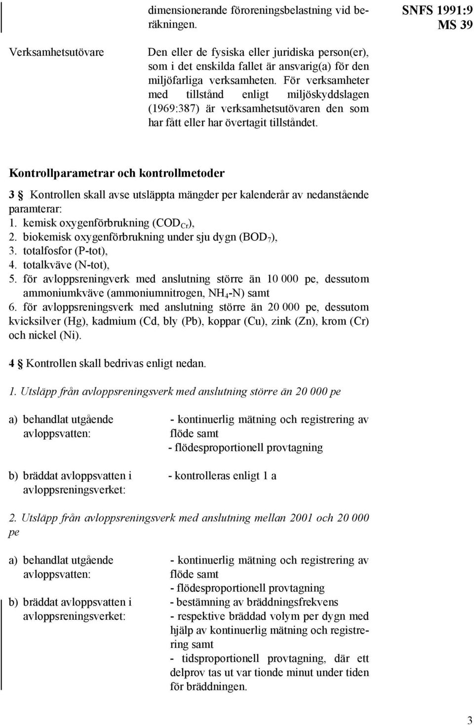 För verksamheter med tillstånd enligt miljöskyddslagen (1969:387) är verksamhetsutövaren den som har fått eller har övertagit tillståndet.