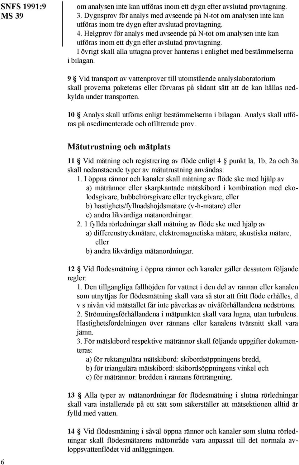 9 Vid transport av vattenprover till utomstående analyslaboratorium skall proverna paketeras eller förvaras på sådant sätt att de kan hållas nedkylda under transporten.