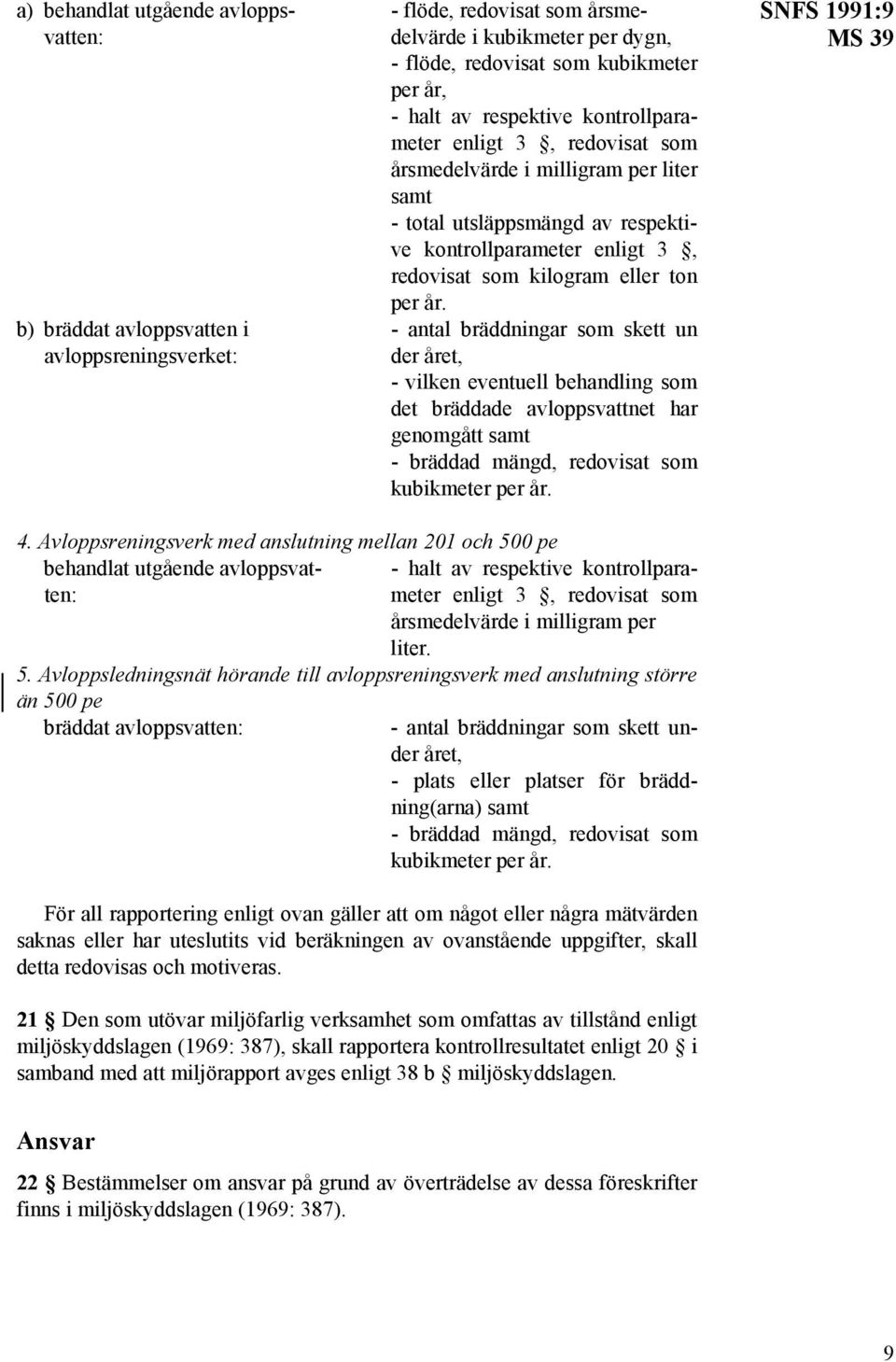 b) bräddat avloppsvatten i - antal bräddningar som skett un avloppsreningsverket: der året, - vilken eventuell behandling som det bräddade avloppsvattnet har genomgått samt - bräddad mängd, redovisat