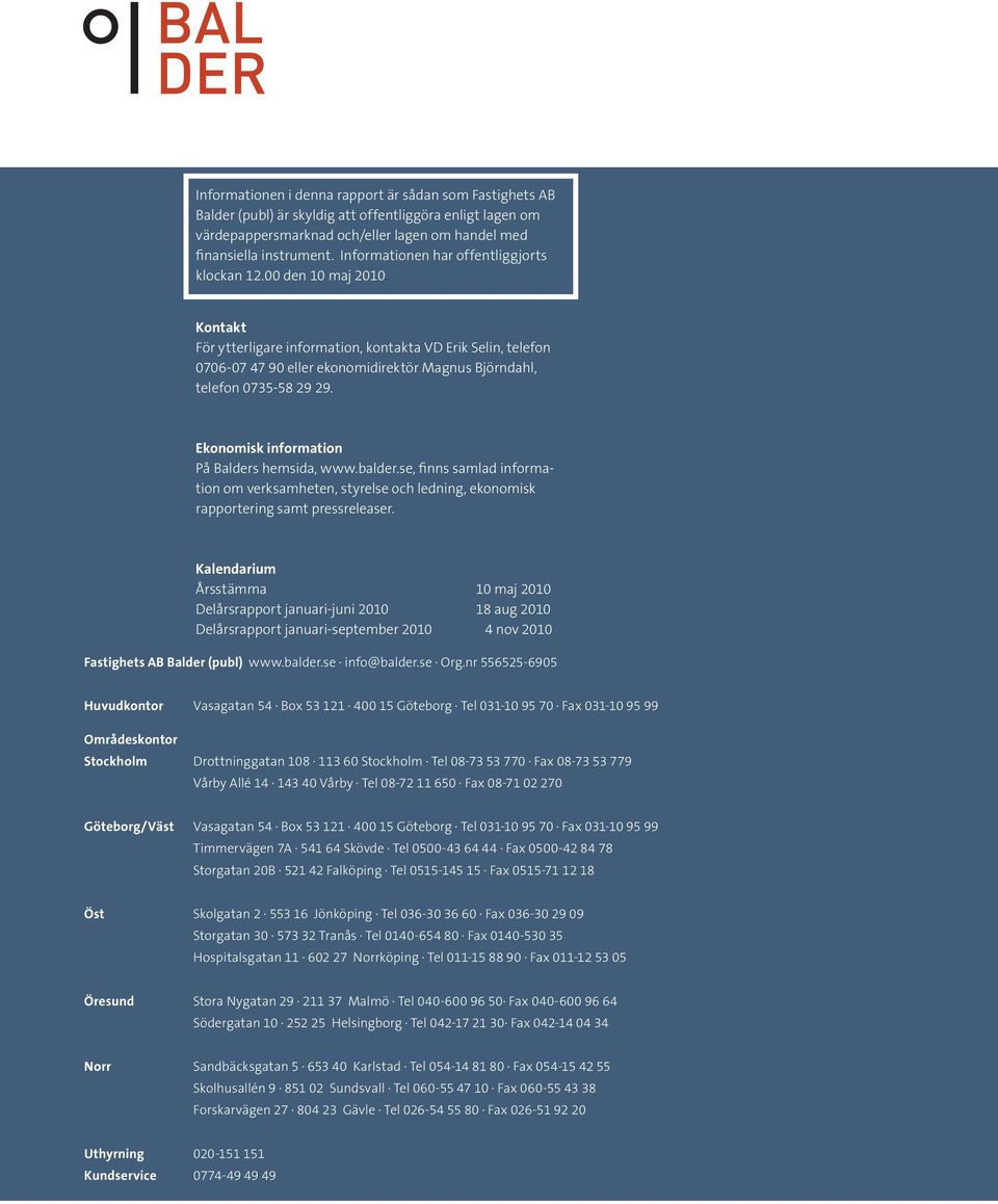 Kontakt För ytterligare information, kontakta VD Erik Selin, telefon 0706-07 47 90 eller ekonomidirektör Magnus Björndahl, telefon 0735-58 29 29. Ekonomisk information På Balders hemsida, www.balder.