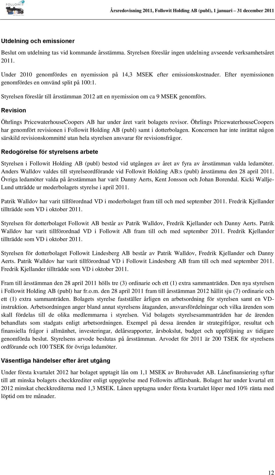 Styrelsen föreslår till årsstämman 2012 att en nyemission om ca 9 MSEK genomförs. Revision Öhrlings PricewaterhouseCoopers AB har under året varit bolagets revisor.