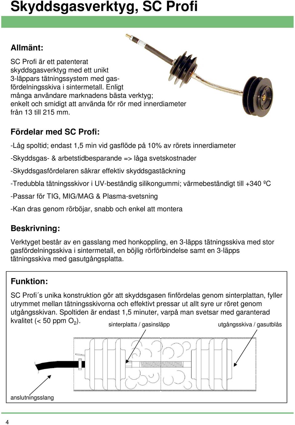 Fördelar med SC Profi: -Låg spoltid; endast 1,5 min vid gasflöde på 10% av rörets innerdiameter -Skyddsgas- & arbetstidbesparande => låga svetskostnader -Skyddsgasfördelaren säkrar effektiv